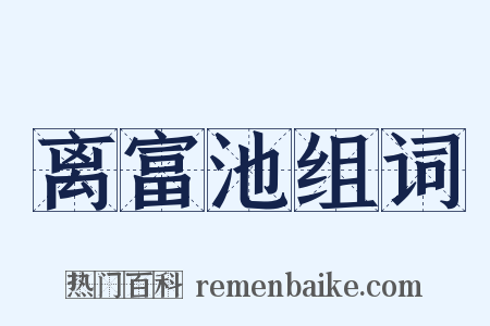 离富池组词是什么意思的图片